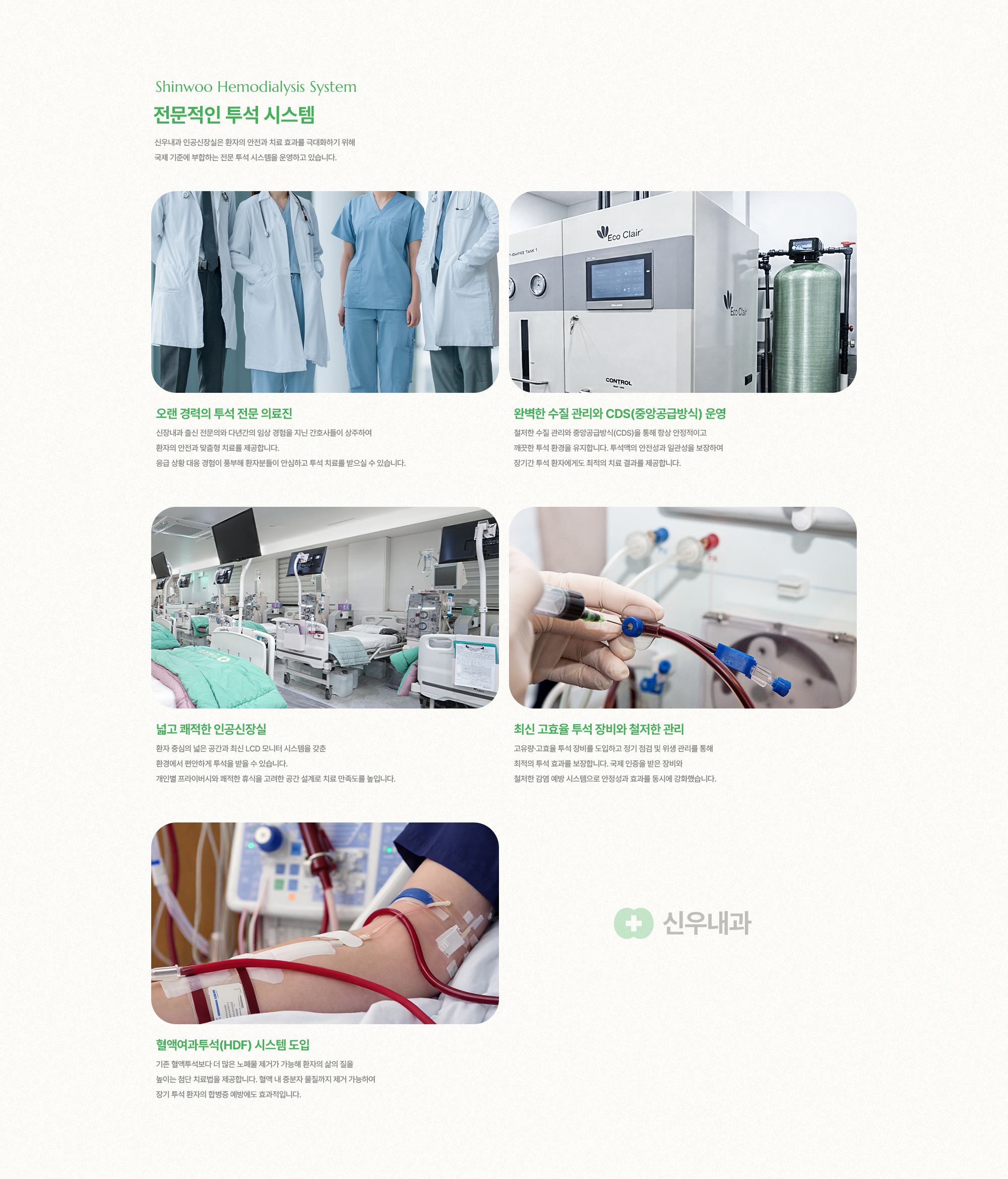 전문적인 투석 시스템 | 오랜 경력의 투석 전문 의료진, 완벽한 수질 관리와 CDS(중앙공급방식) 운영, 넓고 쾌적한 인공신장실, 최신 고효율 투석 장비와 철저한 관리, 혈액여과투석(HDF) 시스템 도입