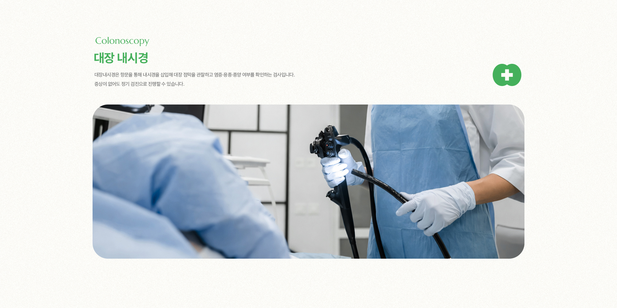 대장 내시경 | 대장내시경은 항문을 통해 내시경을 삽입해 대장 점막을 관찰하고 염증·용종·종양 여부를 확인하는 검사입니다. 증상이 없어도 정기 검진으로 진행할 수 있습니다.